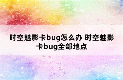 时空魅影卡bug怎么办 时空魅影卡bug全部地点